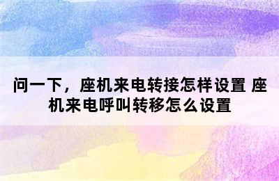 问一下，座机来电转接怎样设置 座机来电呼叫转移怎么设置